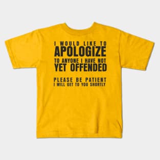 I WOULD LIKE TO APOLOGIZE TO ANYONE I HAVE NOT YET OFFENDED PLEASE BE PATIENT I WILL GET TO YOU SHORTLY Kids T-Shirt